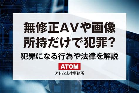 無修正AV動画や画像は違法？犯罪になるケースと適用される法律